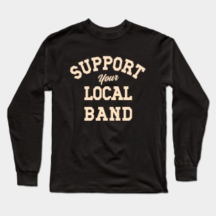 Support Your Local Band, Musicians, Artists, Singers, Live Music Long Sleeve T-Shirt